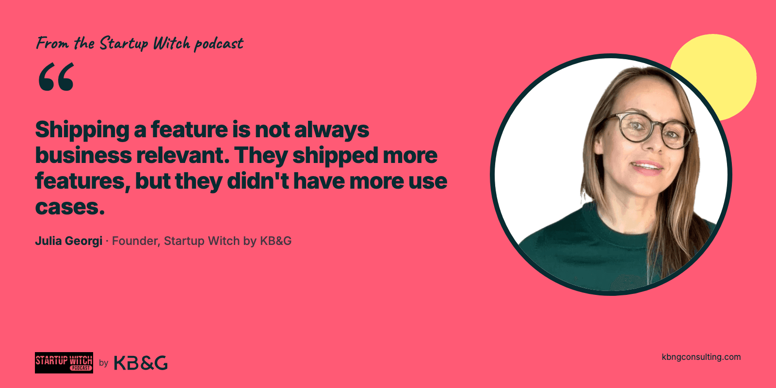 Quote card from Julia Georgi: Shipping a feature is not always business relevant. They shipped more features, but they didn't have more use cases.